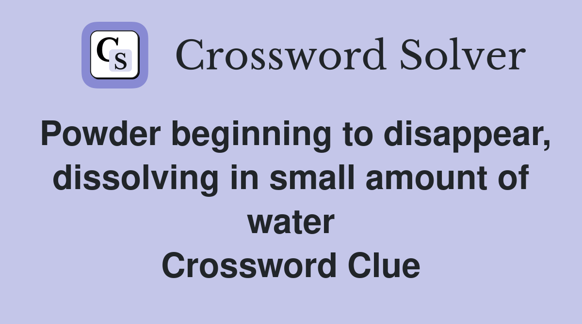 Powder beginning to disappear, dissolving in small amount of water Crossword Clue