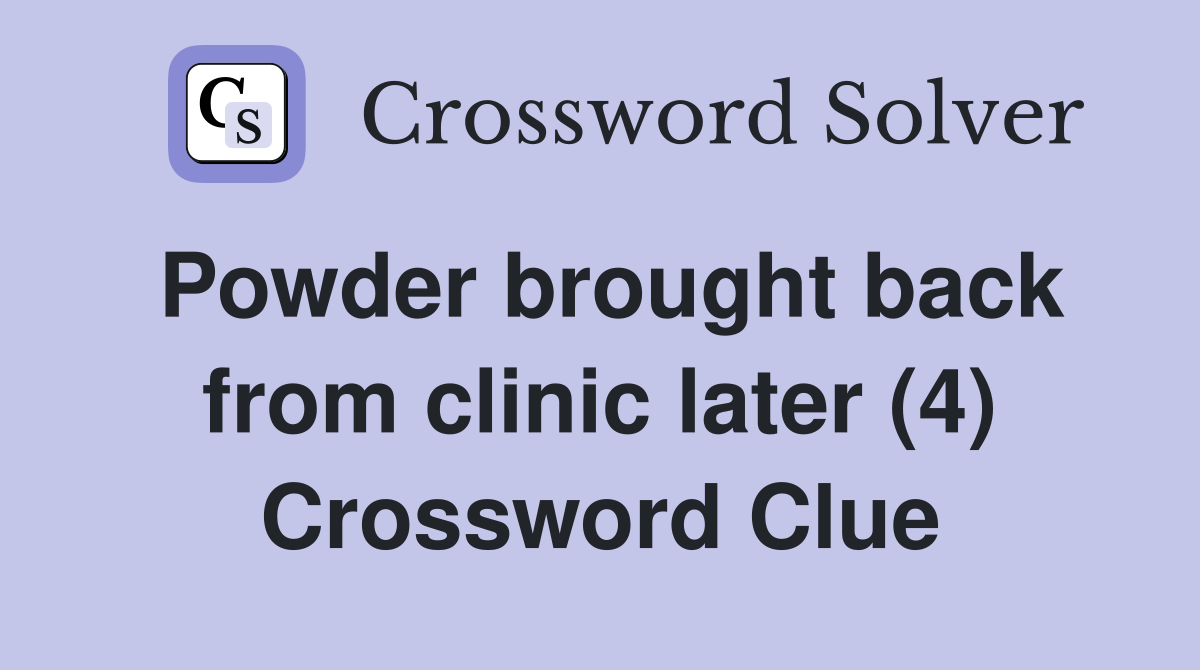 Powder brought back from clinic later (4) Crossword Clue