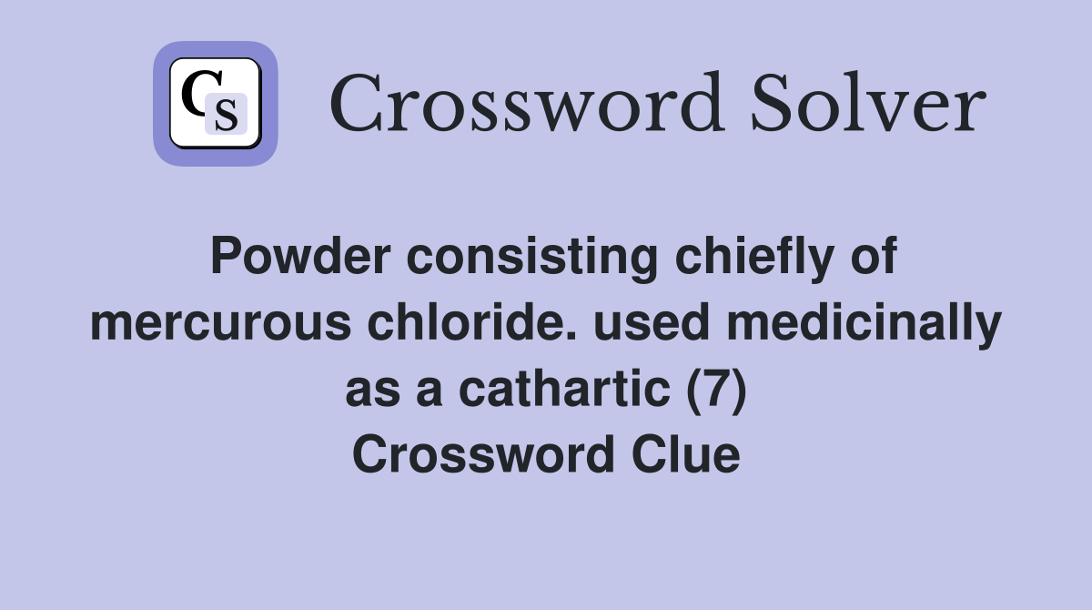 Powder consisting chiefly of mercurous chloride. used medicinally as a cathartic (7) Crossword Clue