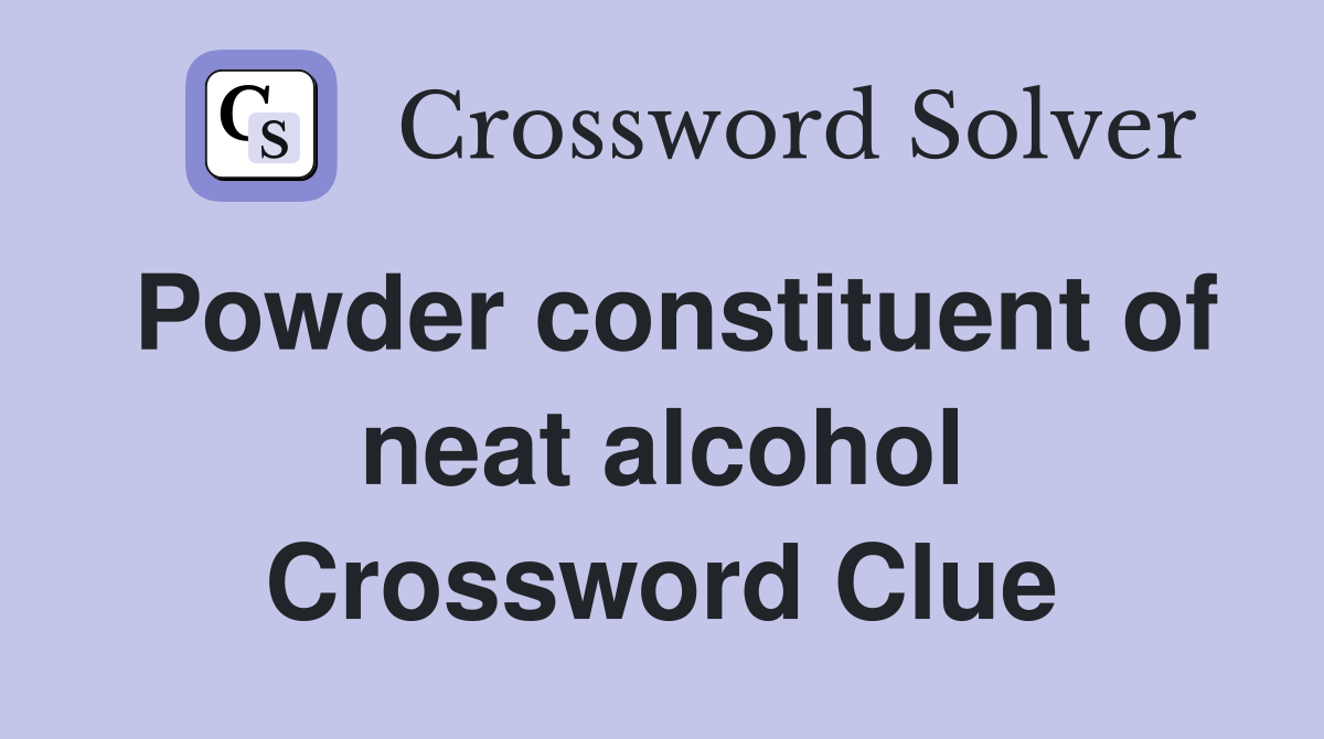 Powder constituent of neat alcohol Crossword Clue