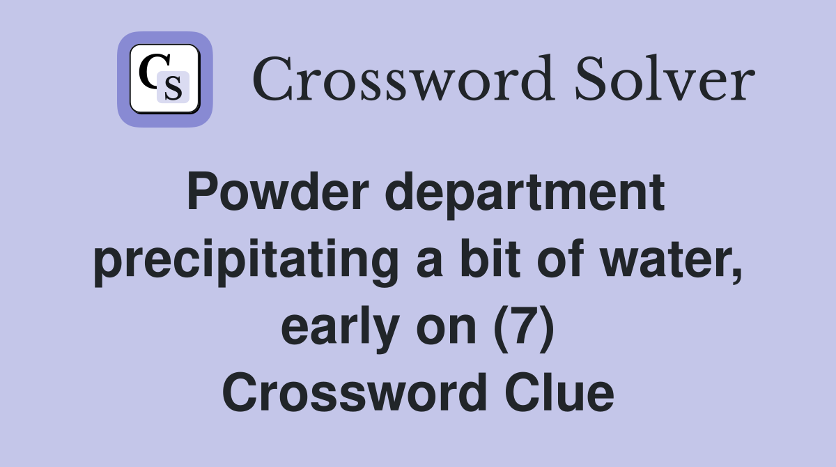 Powder department precipitating a bit of water, early on (7) Crossword Clue