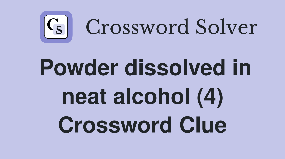 Powder dissolved in neat alcohol (4) Crossword Clue