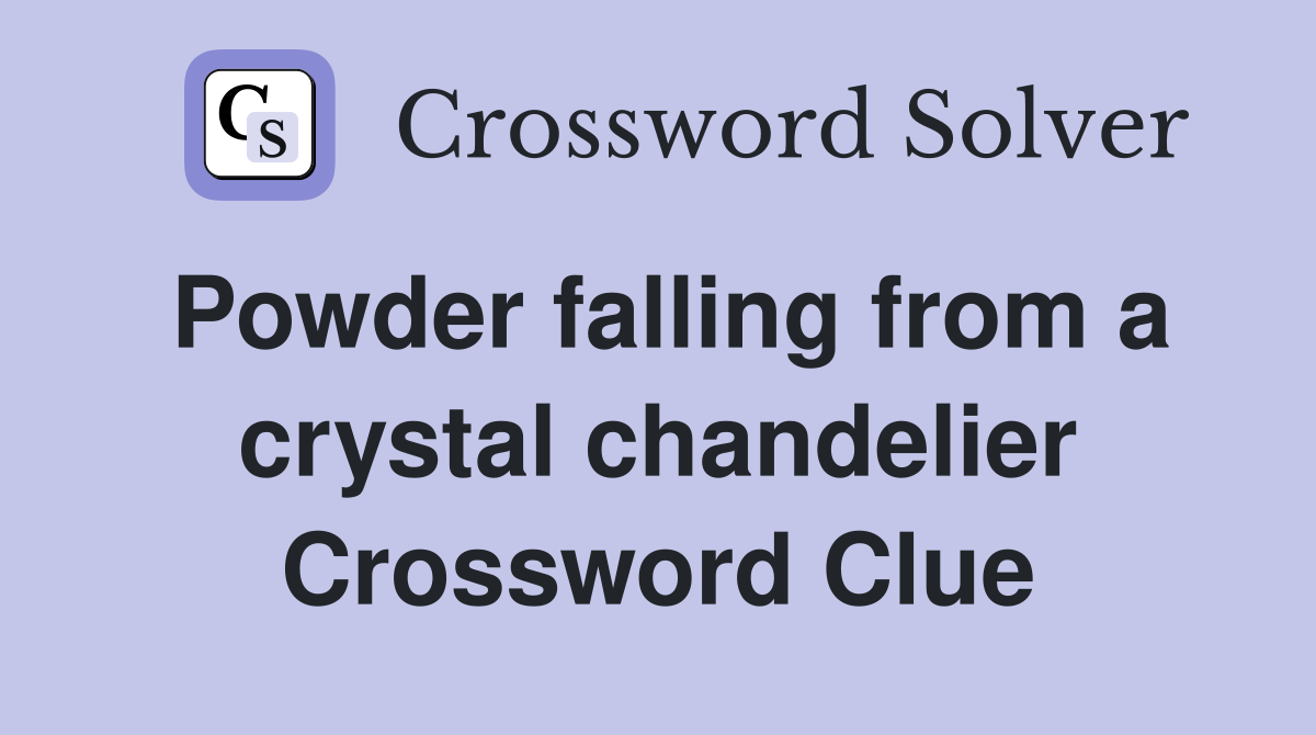 Powder falling from a crystal chandelier Crossword Clue