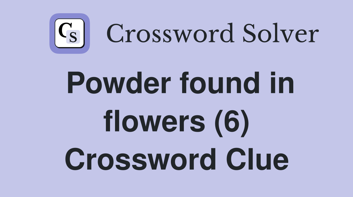 Powder found in flowers (6) Crossword Clue