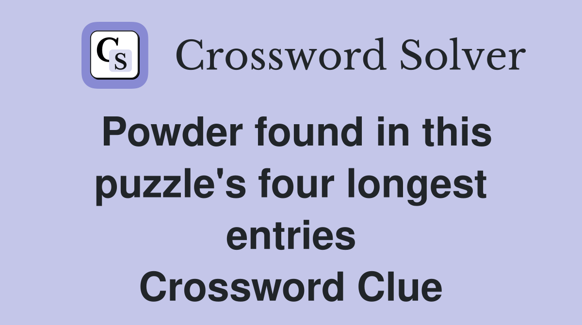 Powder found in this puzzle's four longest entries Crossword Clue