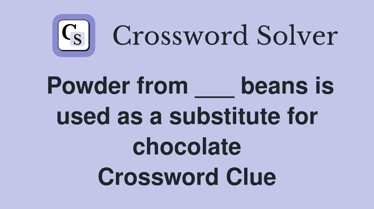 Powder from ___ beans is used as a substitute for chocolate Crossword Clue