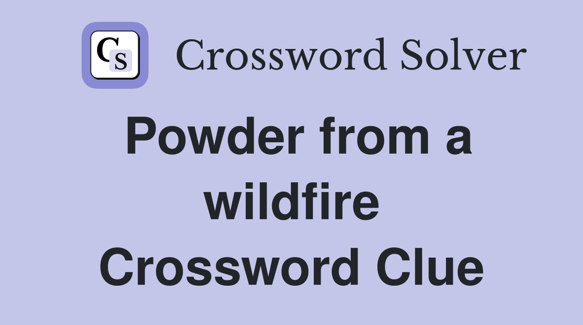 Powder from a wildfire Crossword Clue