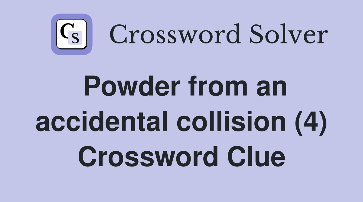 Powder from an accidental collision (4) Crossword Clue