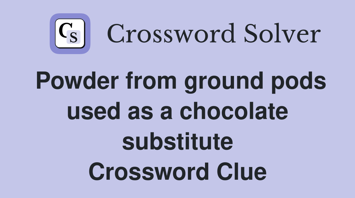 Powder from ground pods used as a chocolate substitute Crossword Clue