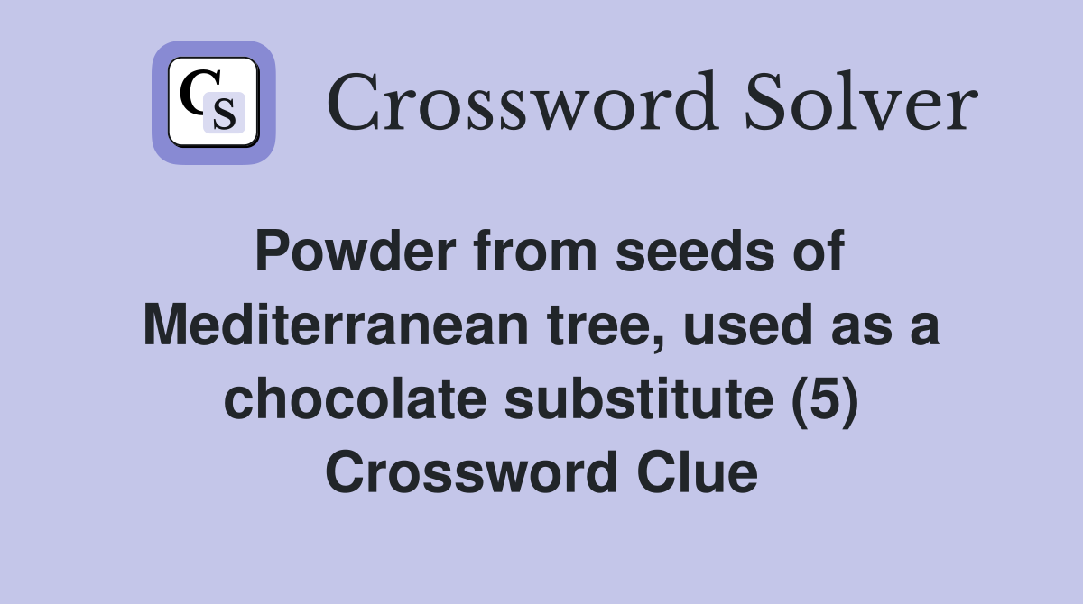 Powder from seeds of Mediterranean tree, used as a chocolate substitute (5) Crossword Clue