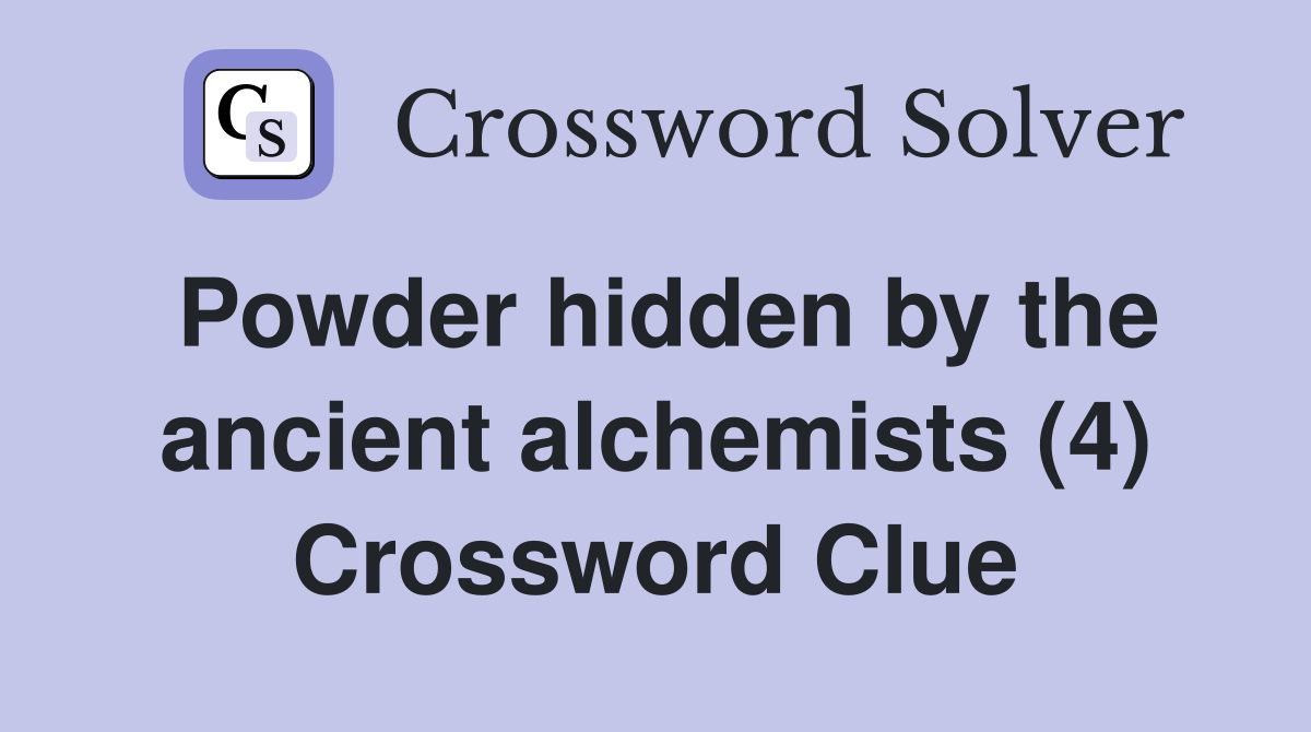 Powder hidden by the ancient alchemists (4) Crossword Clue