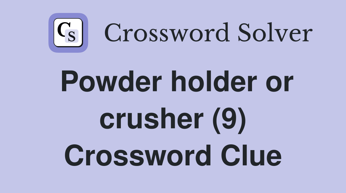 Powder holder or crusher (9) Crossword Clue