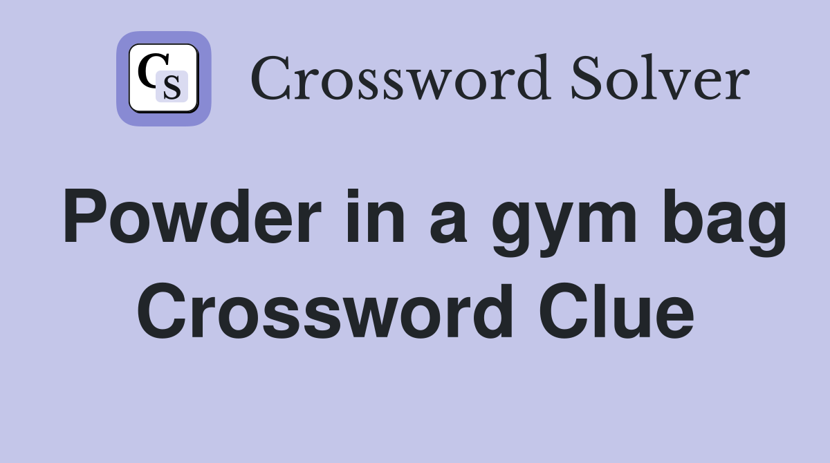 Powder in a gym bag Crossword Clue