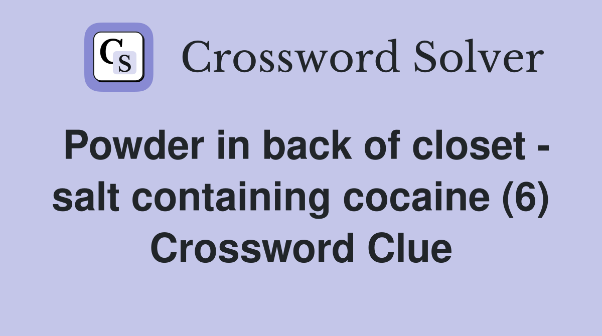 Powder in back of closet - salt containing cocaine (6) Crossword Clue
