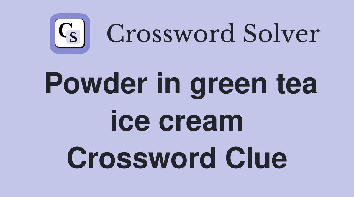 Powder in green tea ice cream Crossword Clue