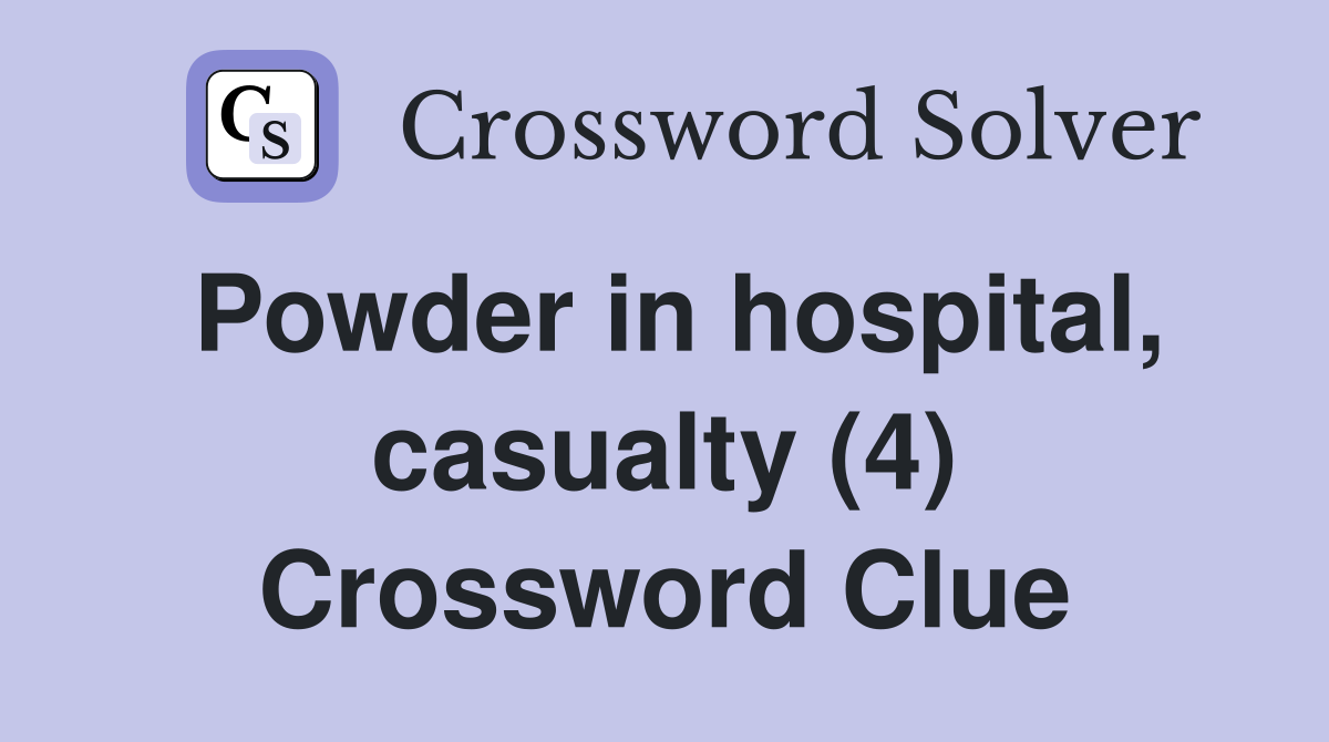 Powder in hospital, casualty (4) Crossword Clue