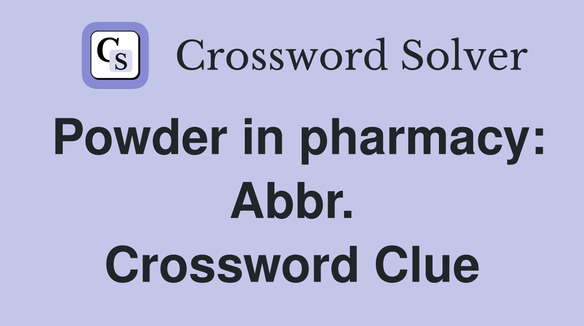 Powder in pharmacy: Abbr. Crossword Clue