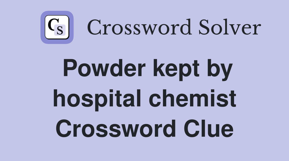 Powder kept by hospital chemist Crossword Clue