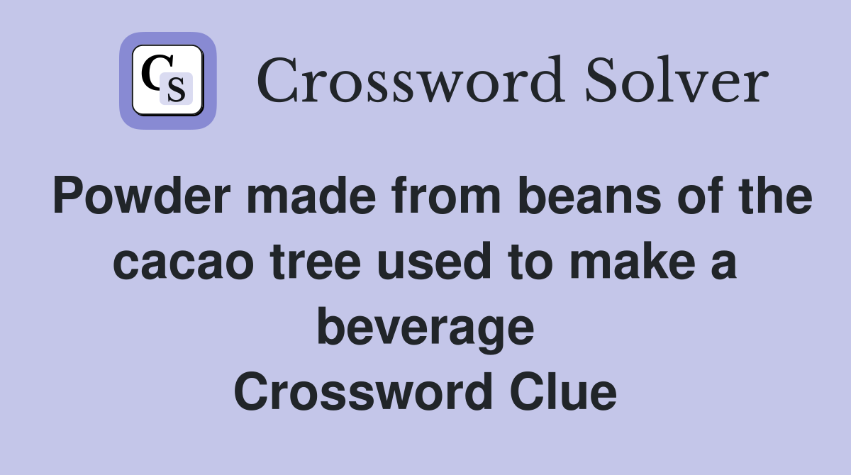 Powder made from beans of the cacao tree used to make a beverage Crossword Clue