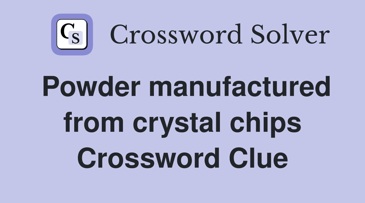 Powder manufactured from crystal chips Crossword Clue