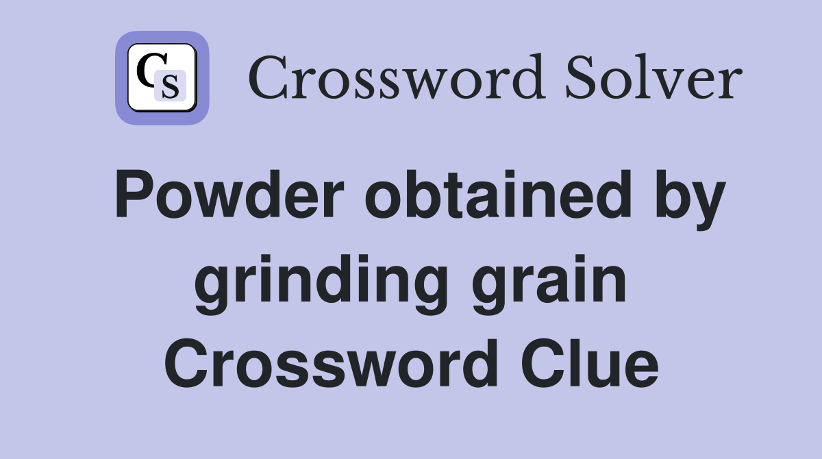 Powder obtained by grinding grain Crossword Clue