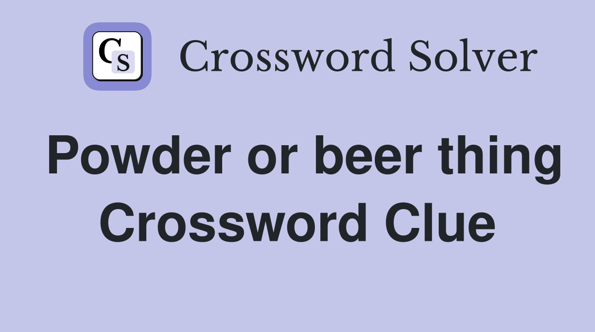Powder or beer thing Crossword Clue