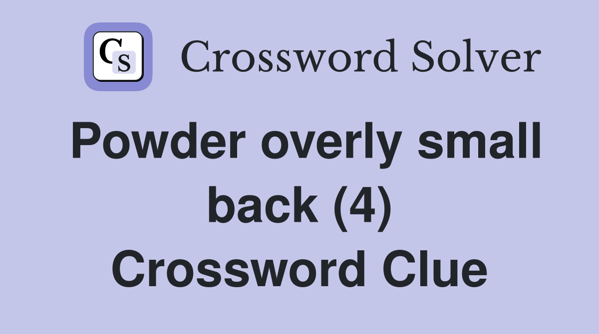 Powder overly small back (4) Crossword Clue