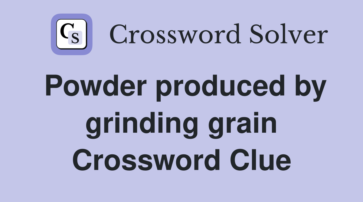 Powder produced by grinding grain Crossword Clue