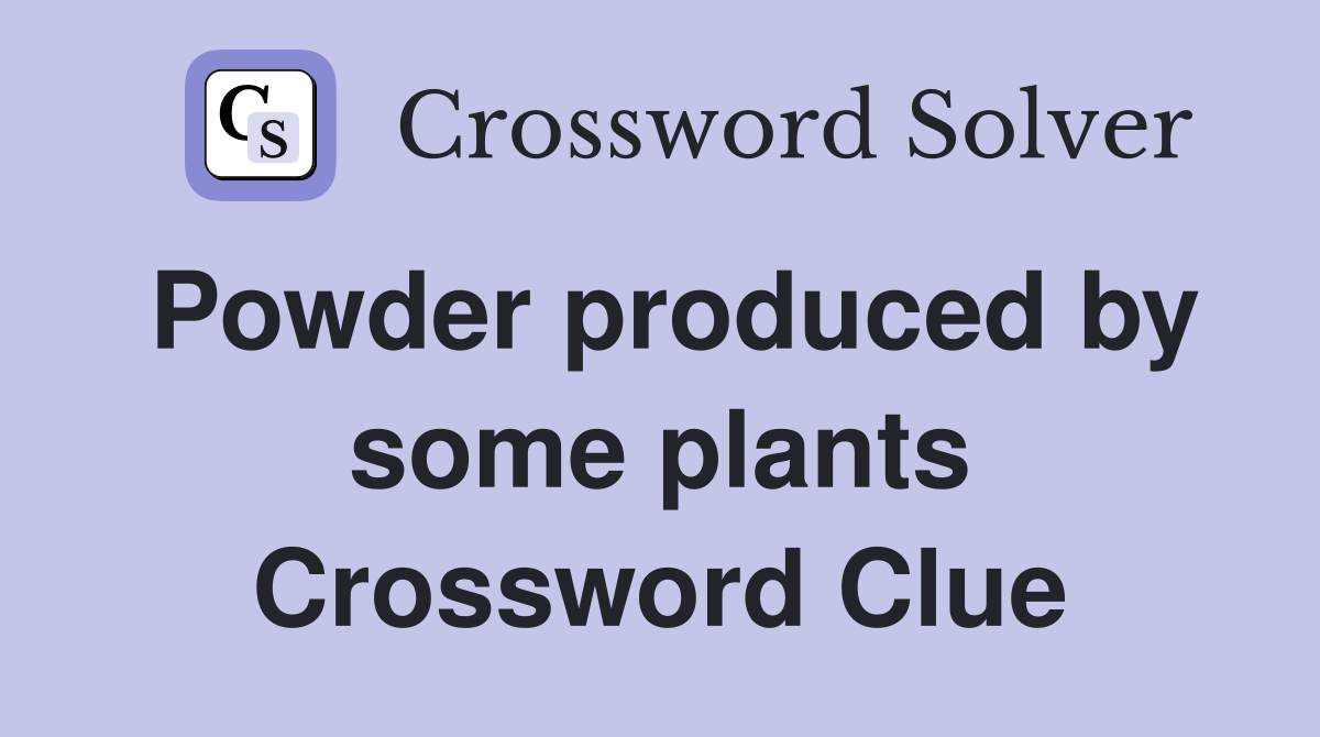 Powder produced by some plants Crossword Clue