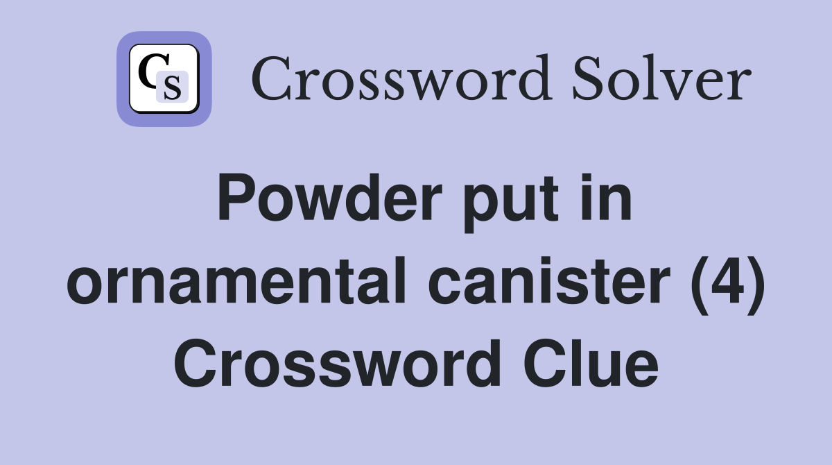 Powder put in ornamental canister (4) Crossword Clue