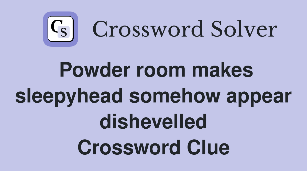 Powder room makes sleepyhead somehow appear dishevelled Crossword Clue