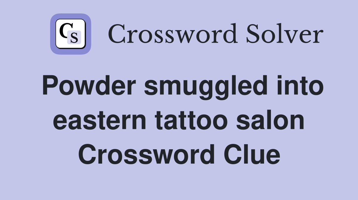 Powder smuggled into eastern tattoo salon Crossword Clue