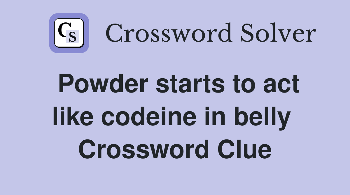 Powder starts to act like codeine in belly  Crossword Clue