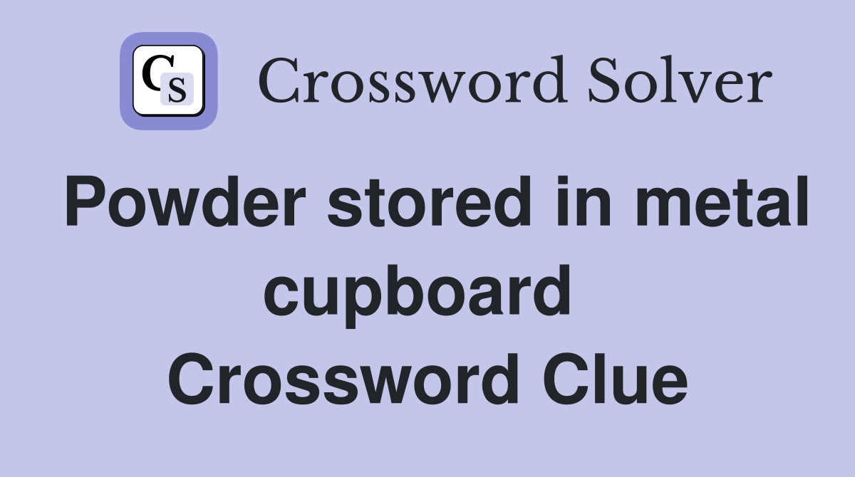 Powder stored in metal cupboard  Crossword Clue