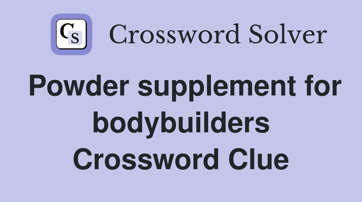 Powder supplement for bodybuilders Crossword Clue