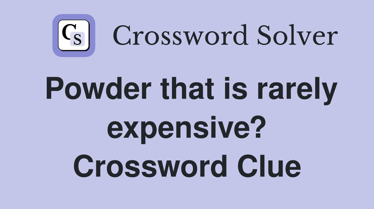 Powder that is rarely expensive? Crossword Clue