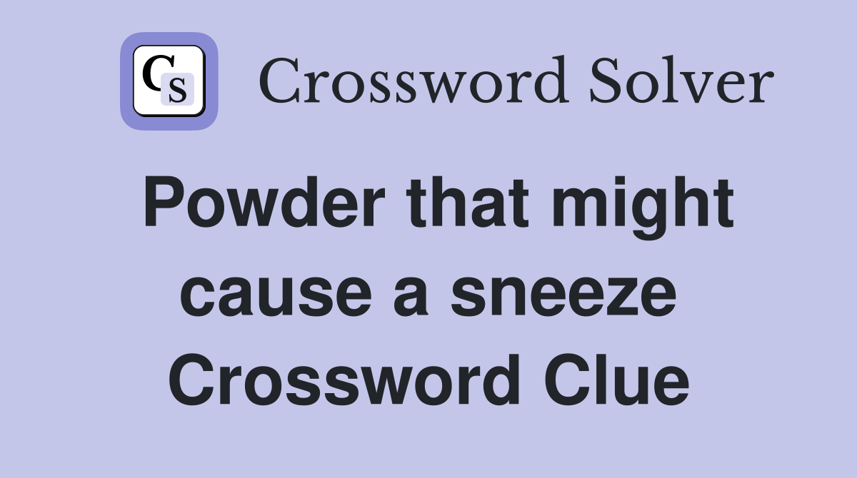 Powder that might cause a sneeze Crossword Clue
