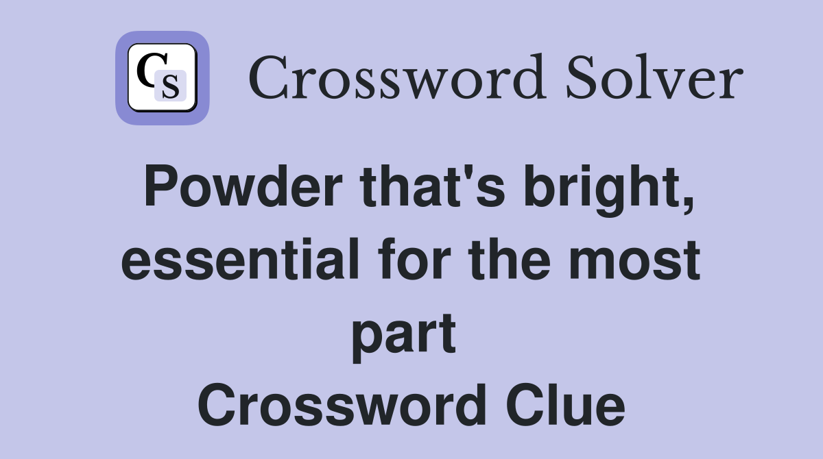 Powder that's bright, essential for the most part  Crossword Clue