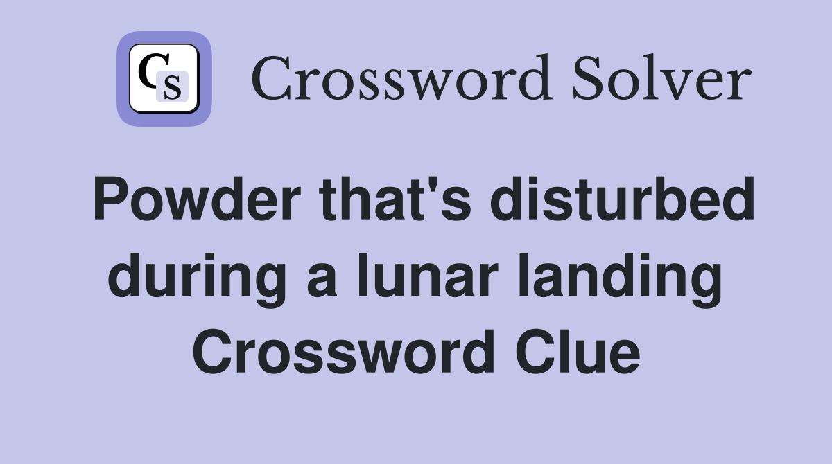Powder that's disturbed during a lunar landing Crossword Clue
