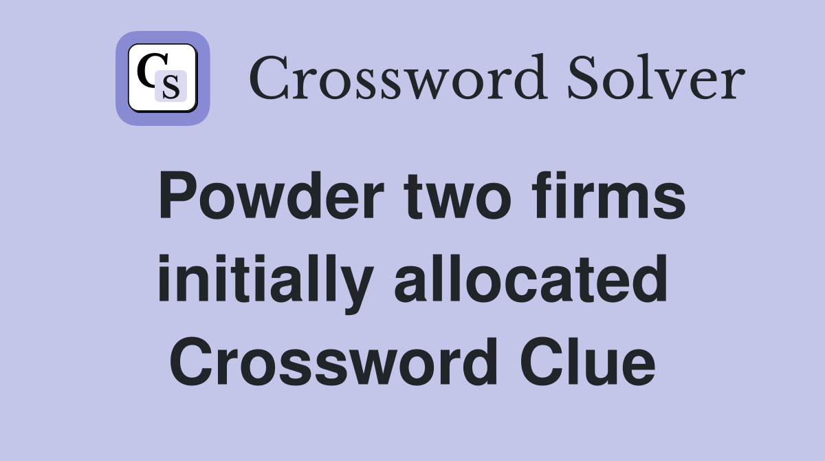 Powder two firms initially allocated Crossword Clue