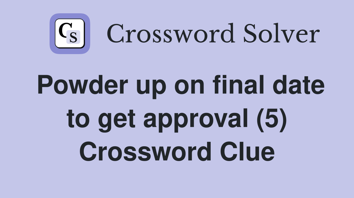 Powder up on final date to get approval (5) Crossword Clue