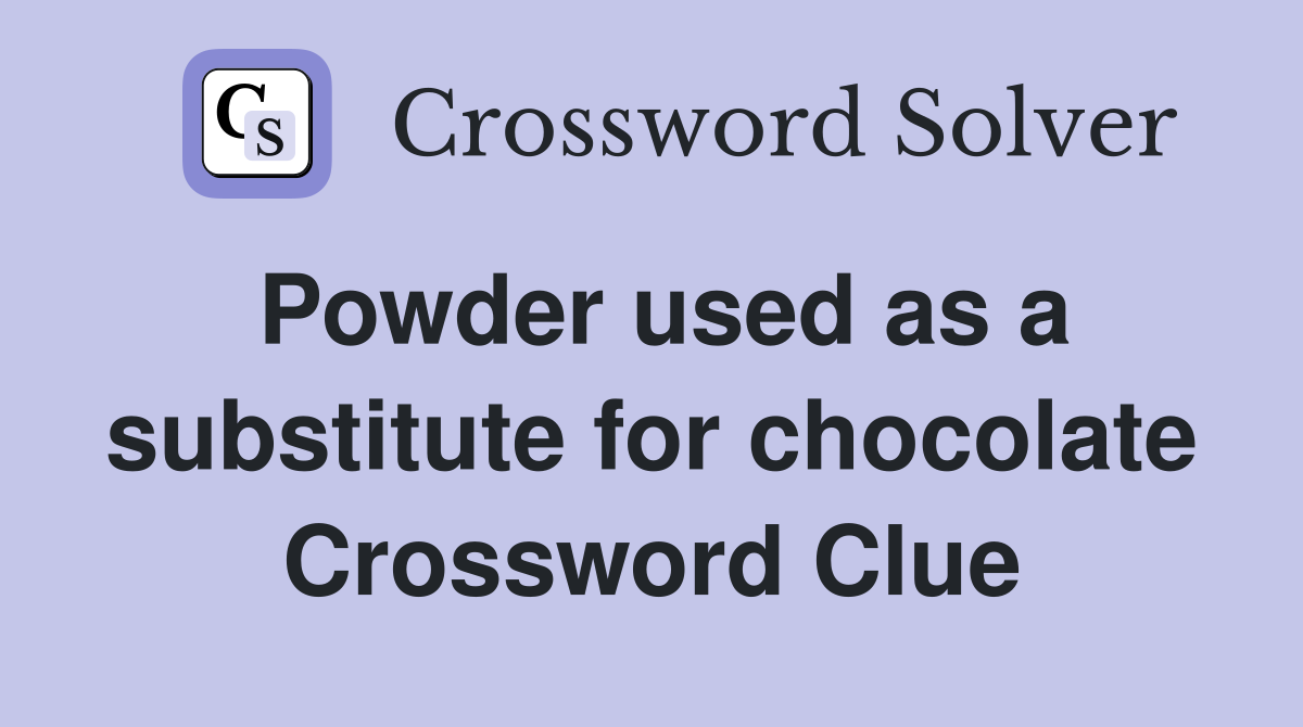 Powder used as a substitute for chocolate Crossword Clue