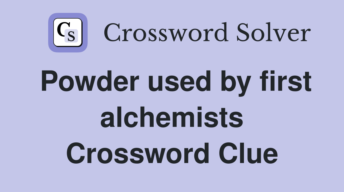 Powder used by first alchemists Crossword Clue