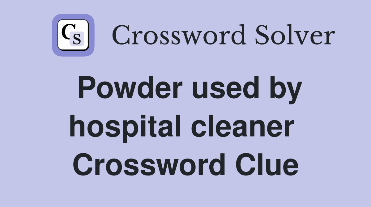 Powder used by hospital cleaner  Crossword Clue