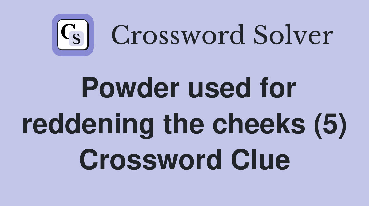 Powder used for reddening the cheeks (5) Crossword Clue