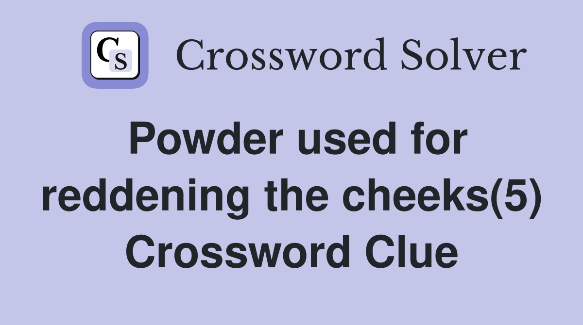 Powder used for reddening the cheeks(5) Crossword Clue
