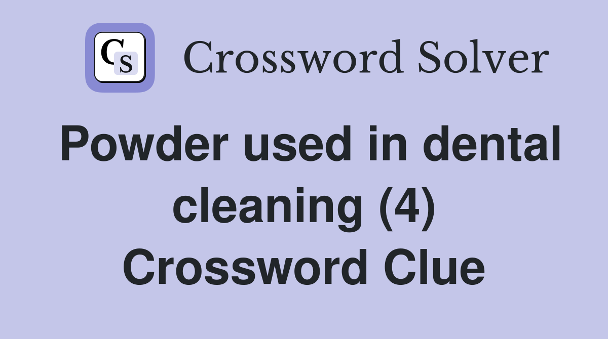Powder used in dental cleaning (4) Crossword Clue