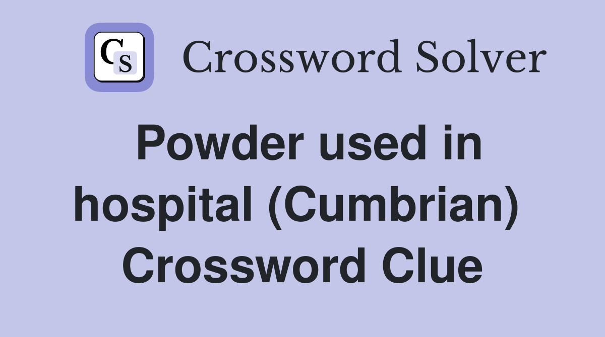 Powder used in hospital (Cumbrian)  Crossword Clue
