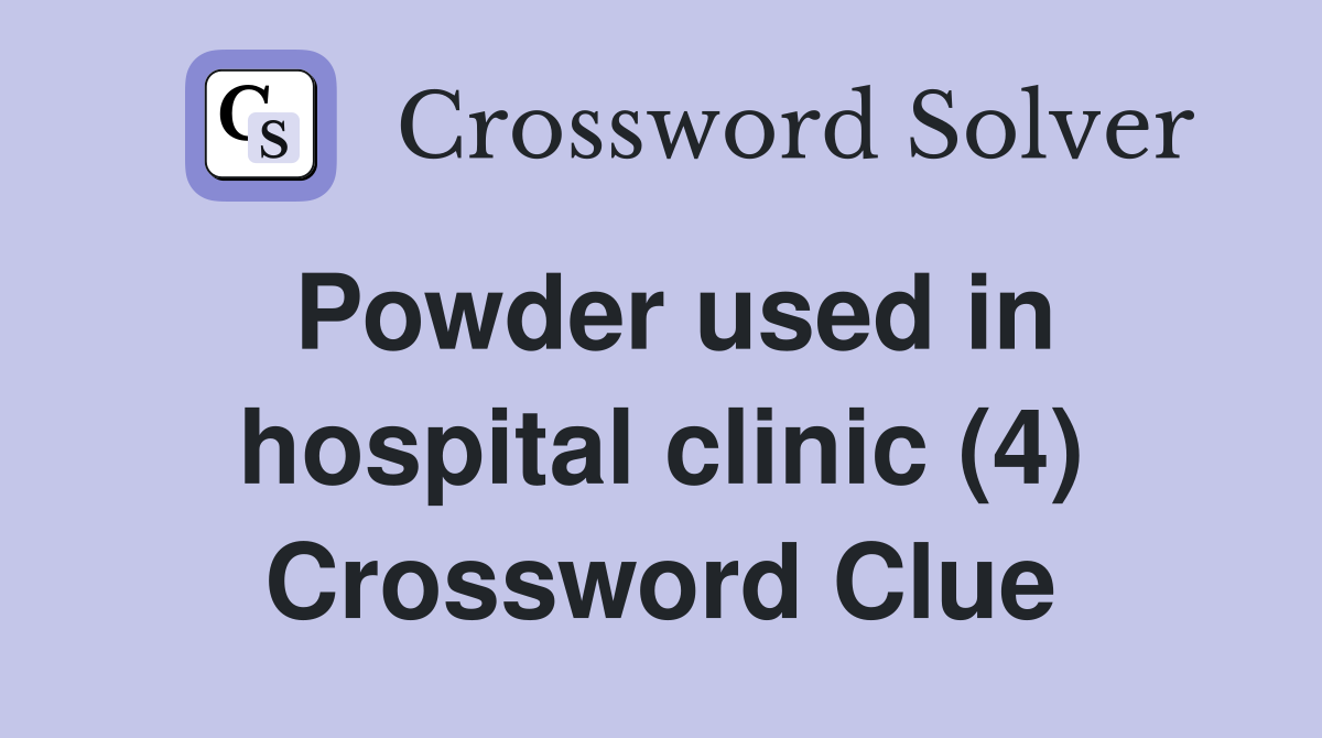 Powder used in hospital clinic (4) Crossword Clue