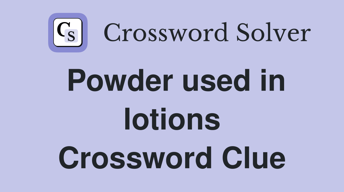 Powder used in lotions Crossword Clue